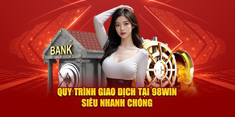 Quy trình giao dịch tại 98Win siêu nhanh chóng