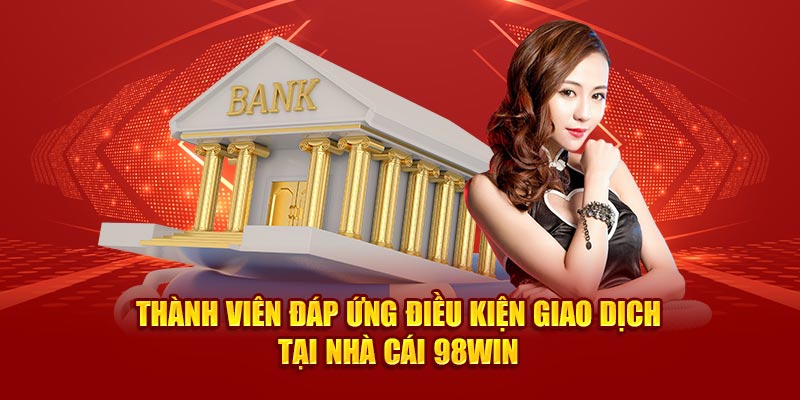 Người chơi cần đáp ứng điều kiện giao dịch tại nhà cái 98win